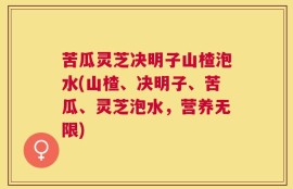 苦瓜灵芝决明子山楂泡水(山楂、决明子、苦瓜、灵芝泡水，营养无限)
