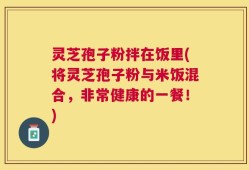 灵芝孢子粉拌在饭里(将灵芝孢子粉与米饭混合，非常健康的一餐！)