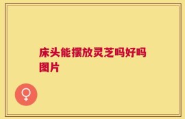 床头能摆放灵芝吗好吗图片
