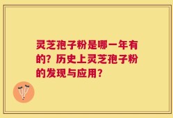 灵芝孢子粉是哪一年有的？历史上灵芝孢子粉的发现与应用？