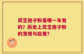灵芝孢子粉是哪一年有的？历史上灵芝孢子粉的发现与应用？
