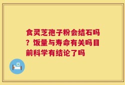 食灵芝孢子粉会结石吗？饭量与寿命有关吗目前科学有结论了吗