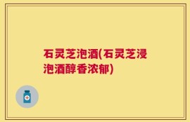 石灵芝泡酒(石灵芝浸泡酒醇香浓郁)