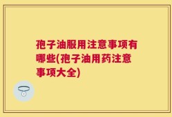 孢子油服用注意事项有哪些(孢子油用药注意事项大全)