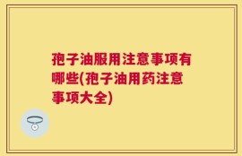 孢子油服用注意事项有哪些(孢子油用药注意事项大全)