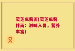 灵芝麻酱面(灵芝麻酱拌面：滋味入骨，营养丰富)