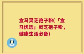 盒马灵芝孢子粉(「盒马优选」灵芝孢子粉，健康生活必备)