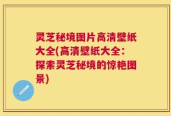 灵芝秘境图片高清壁纸大全(高清壁纸大全：探索灵芝秘境的惊艳图景)