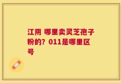 江阴 哪里卖灵芝孢子粉的？011是哪里区号