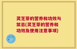 灵芝芽的营养和功效与禁忌(灵芝芽的营养和功效及使用注意事项)