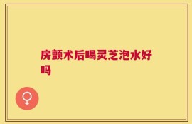 房颤术后喝灵芝泡水好吗
