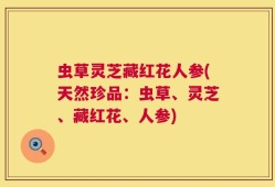 虫草灵芝藏红花人参(天然珍品：虫草、灵芝、藏红花、人参)