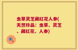 虫草灵芝藏红花人参(天然珍品：虫草、灵芝、藏红花、人参)
