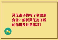 灵芝孢子粉吃了会激素变化？解析灵芝孢子粉的作用及注意事项？