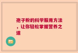 孢子粉的科学服用方法，让你轻松掌握营养之道