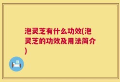 泡灵芝有什么功效(泡灵芝的功效及用法简介)
