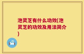 泡灵芝有什么功效(泡灵芝的功效及用法简介)