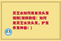 灵芝水如何用来洗头发视频(视频教程：如何用灵芝水洗头发，护发养发神器！)