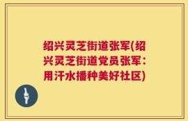 绍兴灵芝街道张军(绍兴灵芝街道党员张军：用汗水播种美好社区)