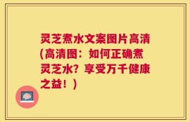 灵芝煮水文案图片高清(高清图：如何正确煮灵芝水？享受万千健康之益！)