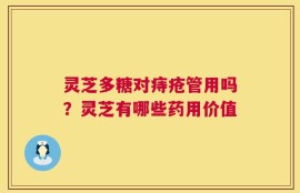 灵芝多糖对痔疮管用吗？灵芝有哪些药用价值