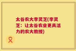 太谷农大李灵芝(李灵芝：让太谷农业更具活力的农大教授)