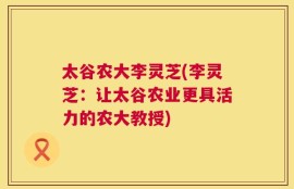 太谷农大李灵芝(李灵芝：让太谷农业更具活力的农大教授)