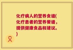 化疗病人的营养食谱(化疗患者的营养餐谱，提供健康食品和建议。)