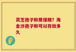 灵芝孢子粉质保期？海金沙孢子粉可以存放多久