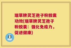 瑞草牌灵芝孢子粉胶囊功效(瑞草牌灵芝孢子粉胶囊：强化免疫力，促进健康)