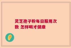 灵芝孢子粉每日服用次数 怎样喝才健康