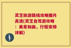 灵芝旅游路线攻略图片高清(灵芝自驾游攻略：美景如画，行程安排详解)