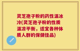 灵芝孢子粉的药性温冰冷(灵芝孢子粉的性质温凉平衡，适宜各种体质人群的保健佳品)