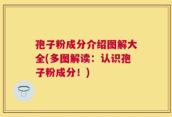 孢子粉成分介绍图解大全(多图解读：认识孢子粉成分！)