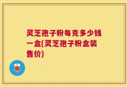 灵芝孢子粉每克多少钱一盒(灵芝孢子粉盒装售价)