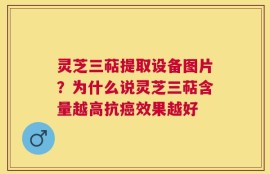 灵芝三萜提取设备图片？为什么说灵芝三萜含量越高抗癌效果越好
