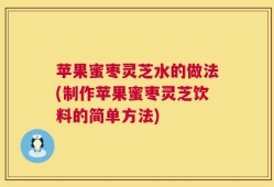 苹果蜜枣灵芝水的做法(制作苹果蜜枣灵芝饮料的简单方法)