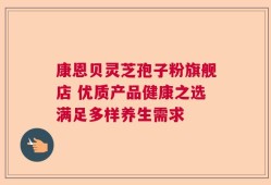康恩贝灵芝孢子粉旗舰店 优质产品健康之选满足多样养生需求