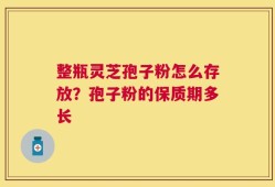整瓶灵芝孢子粉怎么存放？孢子粉的保质期多长