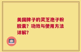 美国牌子的灵芝孢子粉胶囊？功效与使用方法详解？