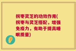 拐枣灵芝的功效作用(拐枣与灵芝搭配，增强免疫力，有助于提高睡眠质量)