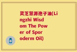灵芝慧源孢子油(Lingzhi Wisdom The Power of Sporoderm Oil)
