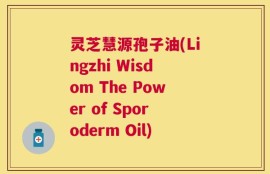 灵芝慧源孢子油(Lingzhi Wisdom The Power of Sporoderm Oil)
