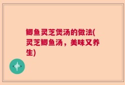 鲫鱼灵芝煲汤的做法(灵芝鲫鱼汤，美味又养生)
