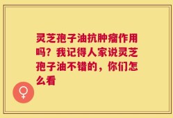 灵芝孢子油抗肿瘤作用吗？我记得人家说灵芝孢子油不错的，你们怎么看
