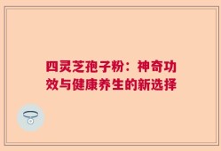 四灵芝孢子粉：神奇功效与健康养生的新选择