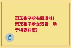灵芝孢子粉有股酒味(灵芝孢子粉含酒香，助于增强口感)