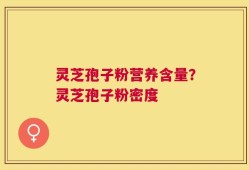 灵芝孢子粉营养含量？灵芝孢子粉密度