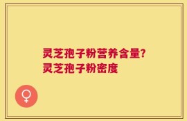灵芝孢子粉营养含量？灵芝孢子粉密度