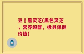 豆渼黑灵芝(黑色灵芝，营养超群，极具保健价值)